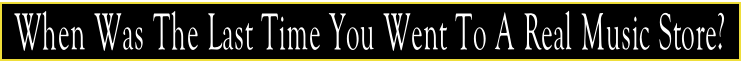 When Was The Last Time You Went To A Real Music Store?
