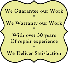 We Guarantee our Work
*
We Warranty our Work
*
With over 30 years
Of repair experience
*
We Deliver Satisfaction
